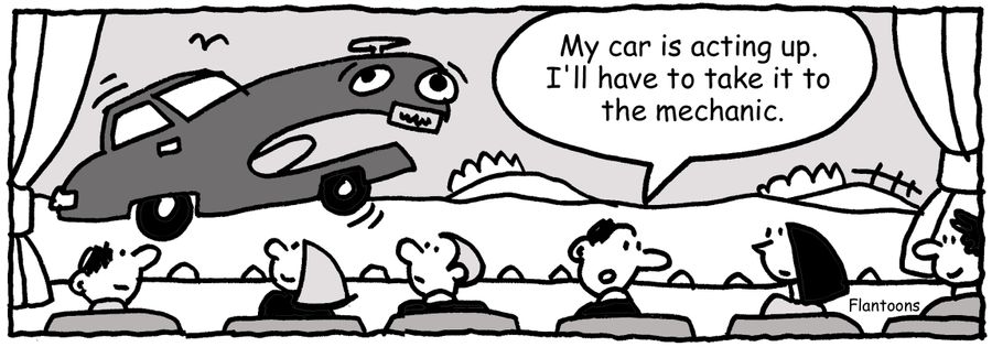 'My car is acting up. I'll have to take it to the mechanic.'