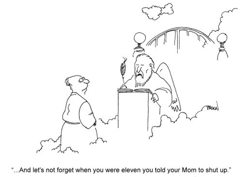 '...And let's not forget when you were eleven you told your Mom to shut up.'