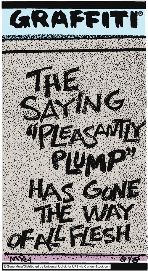 The saying 'pleasantly plump' has gone the way of all flesh.