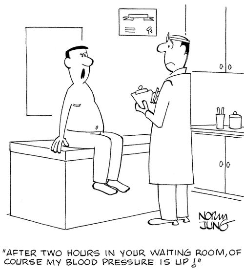 'After two hours in your waiting room, of course my blood pressure is up!'