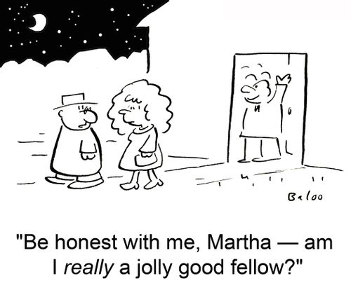 'Be honest with me, Martha -- am I really a jolly good fellow?'