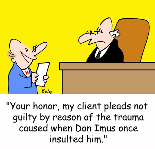 'Your honor, my client pleads not guilty by reason of the trauma caused when Don Imus once insulted him.'
