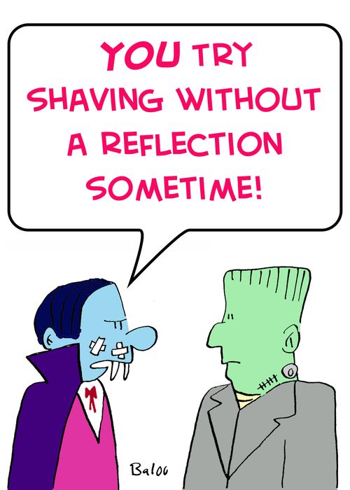 'YOU try shaving without a reflection sometime!'