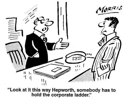 Look at it this way Hepworth, somebody has to hold the corporate ladder.