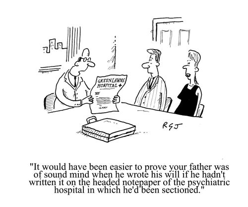 'It would have been easier to prove your father was of sound mind when he wrote this will if he hadn't written it on the headed notepaper of the psychiatric hospital in which he'd been sectioned.'