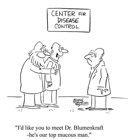 Center for disease control - I'd like you to meet Dr. Blumenkraft, he's our top mucous man