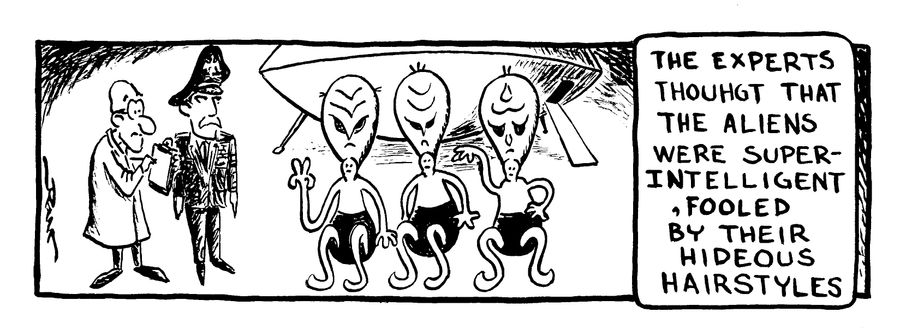 The experts thoughts that the aliens were super-intelligent were fooled by their hideous hairstyles.