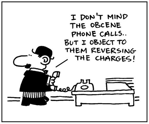 'I don't mind the obscene phone calls. But I object to them reversing the charges.'