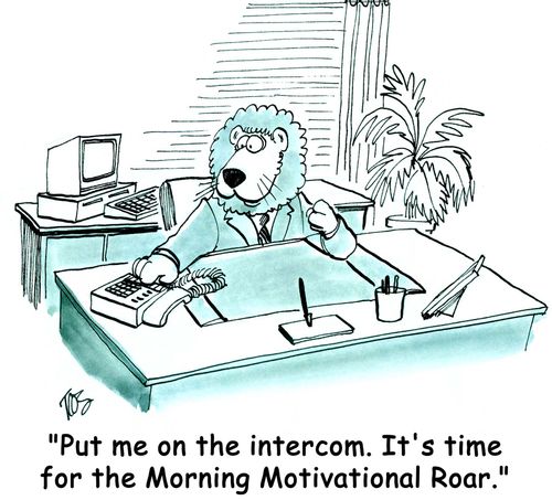 "Put me on the intercom. It's time for the Morning Motivational Roar."