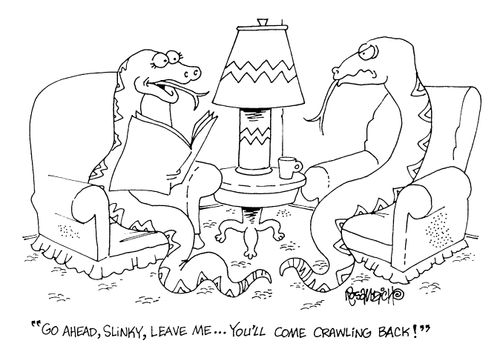 "Go ahead Slinky, leave me.. you'll come crawling back."