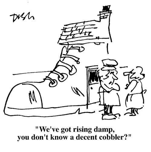 "We have rising damp, you don't know a good cobbler do you?"