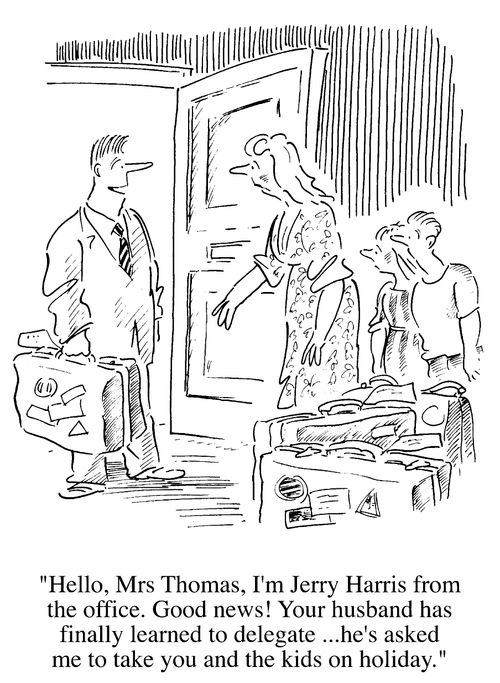 "Your husband has finally learned to delegate...."