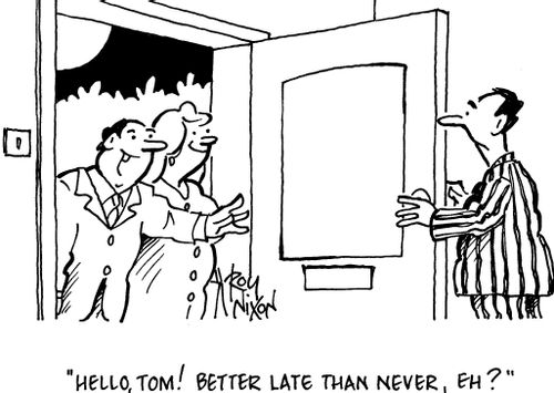 'Hello, Tom! Better late than never, eh?'