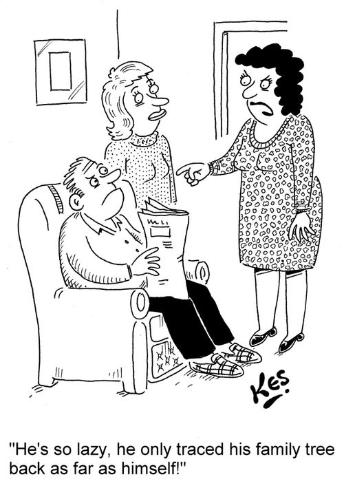 'He's so lazy, he only traced his family tree back as far as himself!'