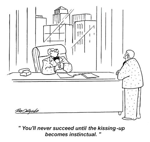 'You'll never succeed until the kissing up becomes instinctual.'