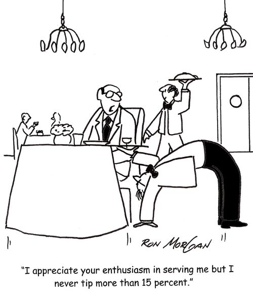 'I appreciate your enthusiasm in serving me but I never tip more than 15 percent.'