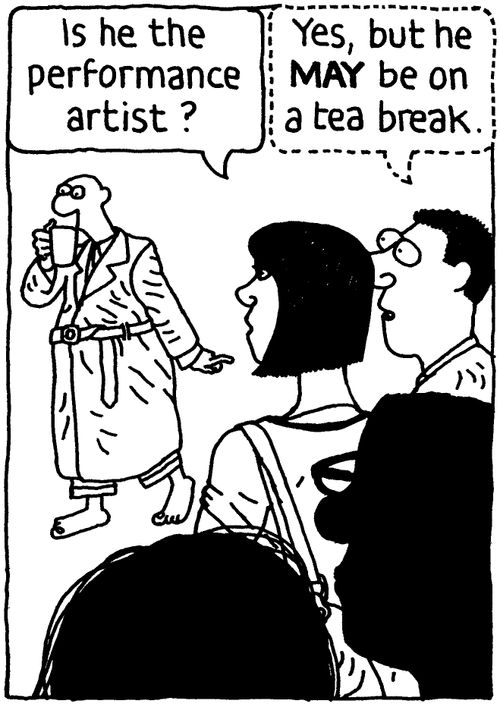 'Is he the performance artist?' 'Yes, but he MAY be on a tea break.'