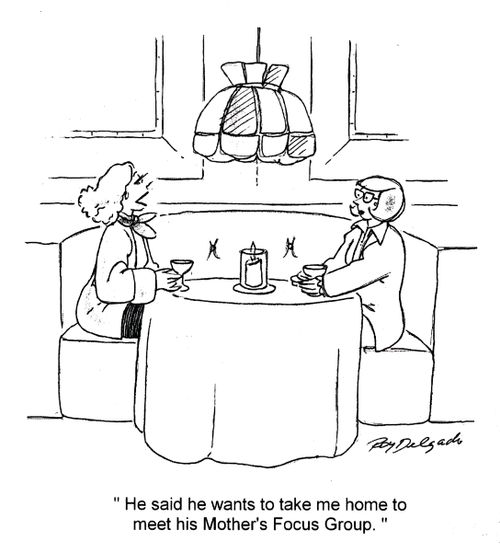 'He said he wants to take me home to meet his Mother's Focus Group.'