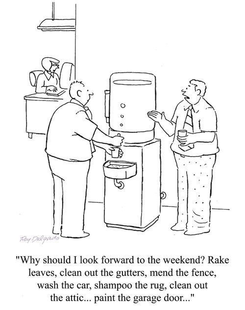 'Why should I look forward to the weekend? Rake leaves, clean out the gutters, mend the fence, wash the car...'