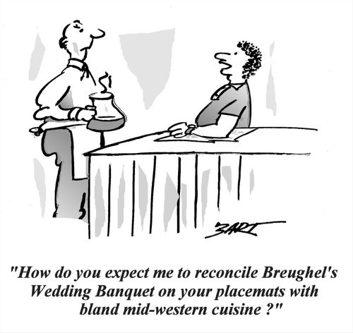 'How do you expect me to reconcile Breughel's Wedding Banquet on your place-mats with bland mid-western cuisine?'