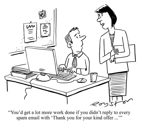 'You'd get a lot more work done if you didn't reply to every spam email with 'Thank you for your kind offer ...''