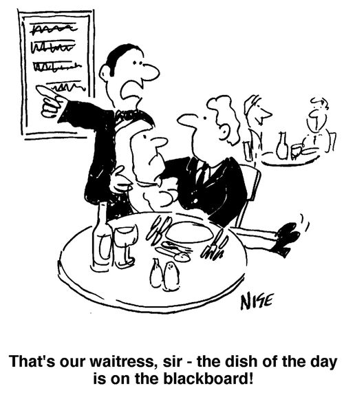 'That's our waitress, sir - the dish of the day is on the blackboard!'