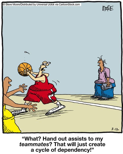 'What? Hand out assists to my teammates? That will just create a cycle of dependency!'