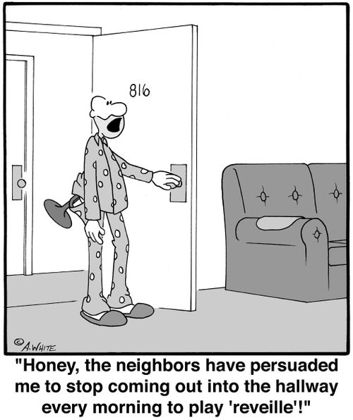 'Honey, the neighbors have persuaded me to stop coming out into the hallway every morning to play 'reveille'!'