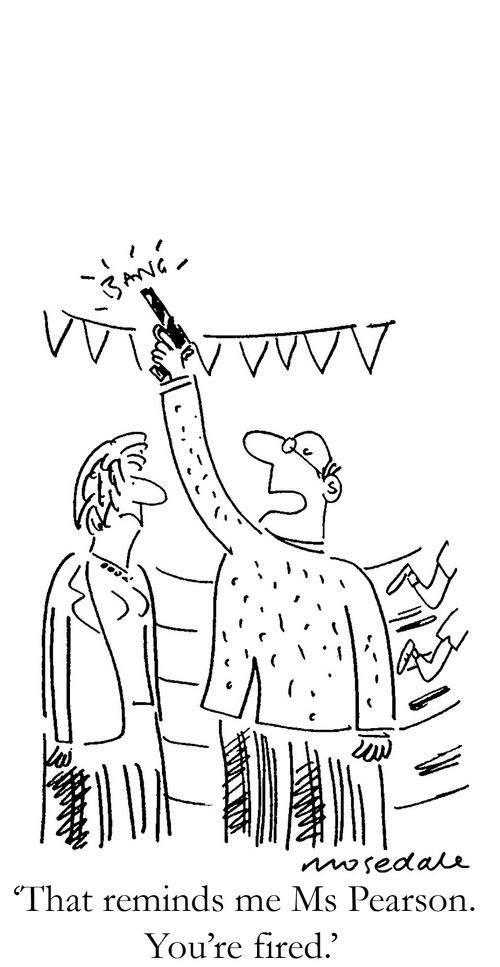 'That reminds me Ms Pearson. You're fired.'