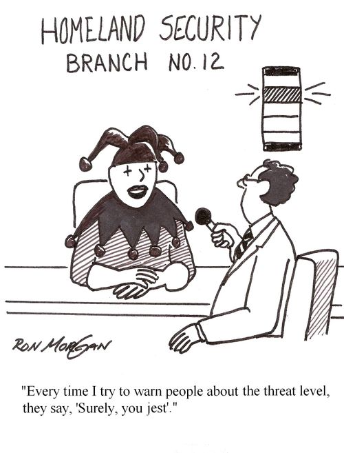 Every time I try to warn people about the threat level, they say, surely, you jest.