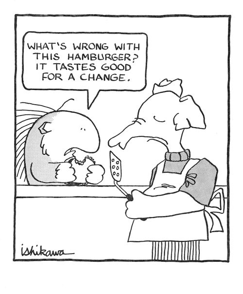 'What's wrong with this hamburger?  It tastes good for a change.'