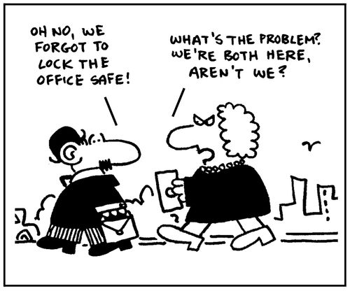 'Oh no, we forgot to lock the office safe.' - 'What's the problem? We're both here, aren't we?'