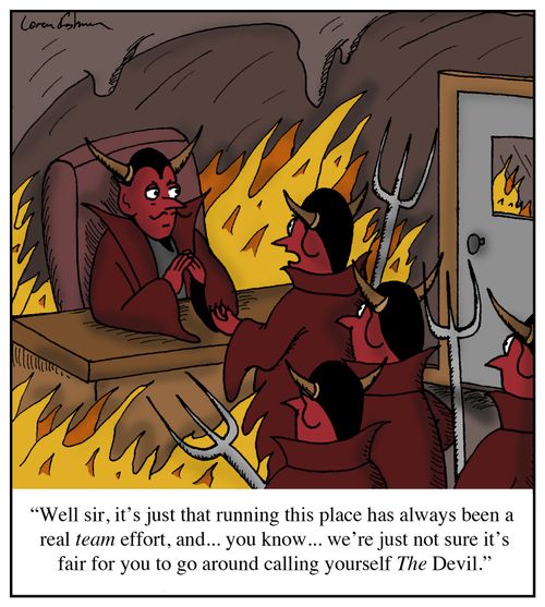 'Well sir, it's just that running this place has always been a real team effort, and. . . you know. . . we're just not sure it's fair for you to go around calling yourself THE Devil.'