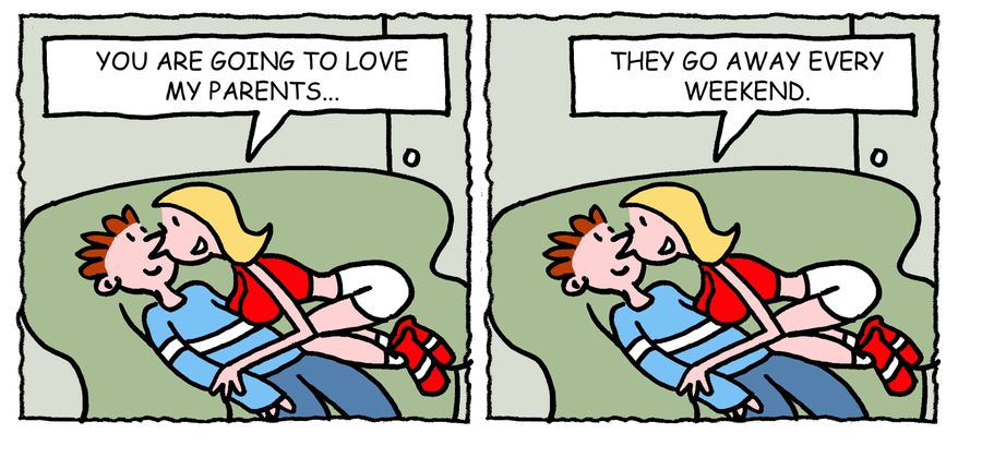 'You are going to love my parents, They go away every weekend,'