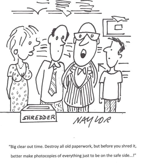 'Big clear out time. Destroy all old paperwork, but before you shred it, better make photocopies of everything just to be on the safe side. . .'