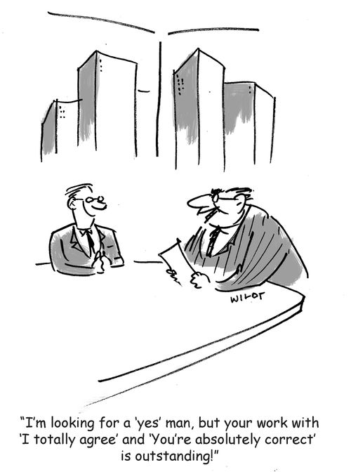 'I'm looking for a 'yes' man, but your work with 'I totally agree' and 'You're absolutely correct' is outstanding!'