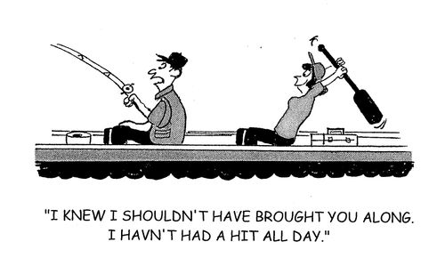 'I knew I shouldn't have brought you along. I haven't had a hit all day.'