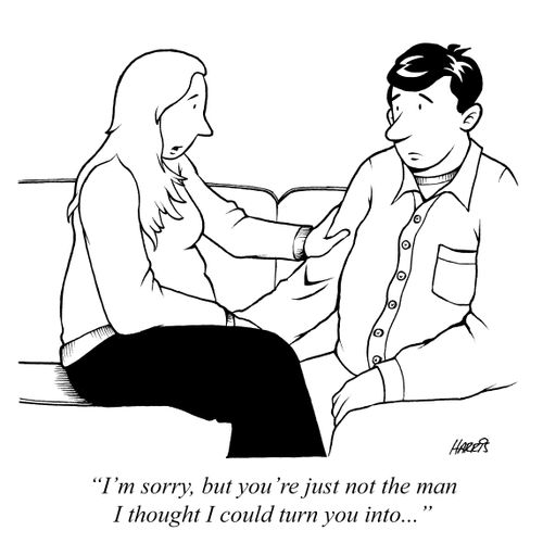 'I'm sorry, but you're just not the man I thought I could turn you into...'