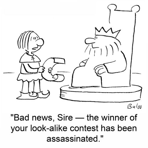 'Bad news, Sire -- the winner of your look-alike contest has been assassinated.'