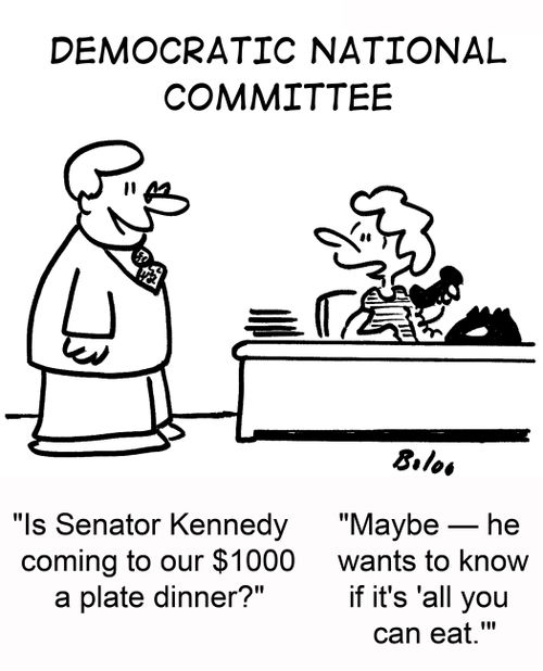 'Is Senator Kennedy coming to our $1000 a plate dinner?' 'Maybe -- he wants to know if it's 'all you can eat.''