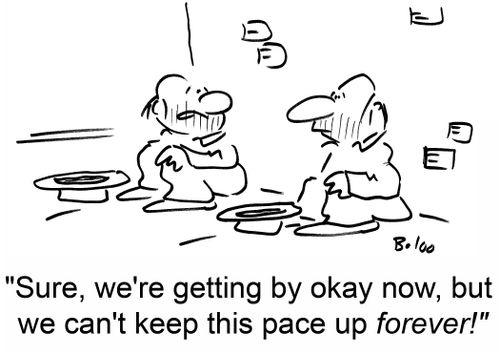 'Sure, we're getting by okay now, but we can't keep this pace up forever!'