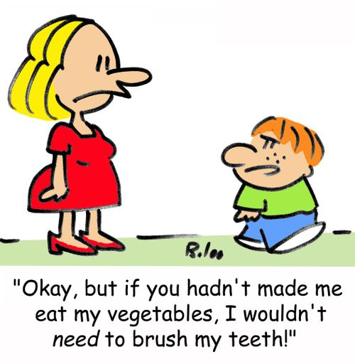 'Okay, but if you hadn't made me eat my vegetables, I wouldn't need to brush my teeth!' 