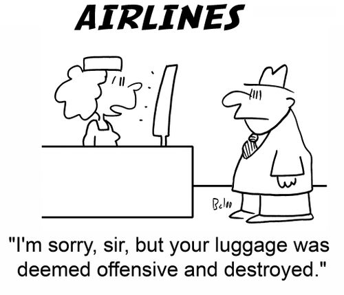 I'm sorry, sir, but your luggage was deemed offensive and destroyed.