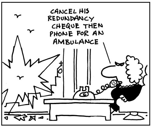 'Cancel his redundancy cheque then phone for an ambulance'