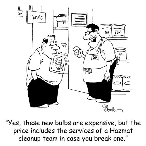 'Yes, these new bulbs are expensive, but the price includes the services of a Hazmat cleanup team in case you break one.'