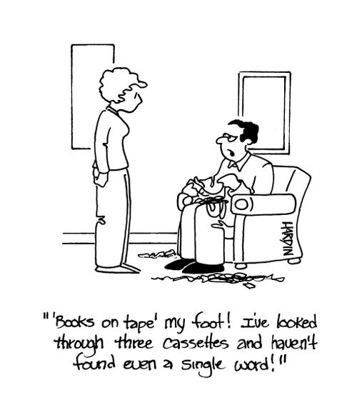 ''Books on tape' my foot! I've looked through three cassettes and haven't found even a single word!'