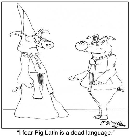'I fear Pig Latin is a dead language.'
