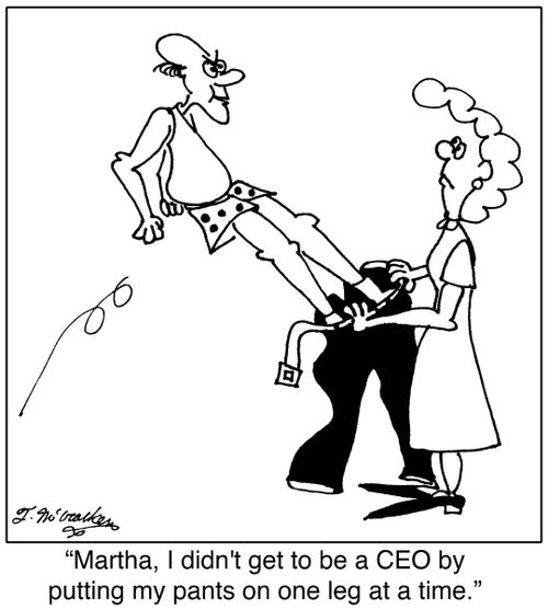 'Martha, I didn't get to be a CEO by putting my pants on one leg at a time.'