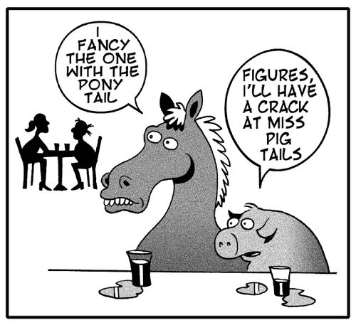 'I fancy the one with the pony tail.' 'Figures. I'll take a crack at the one with the pig tails.'