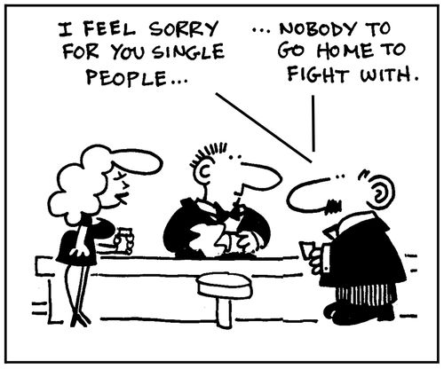 'I feel sorry for you single people. Nobody to go home to fight with.'